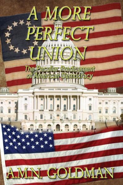 Cover for A.m.n. Goldman · A More Perfect Union: the Peculiar Predicament of American Democracy (Paperback Book) (2014)