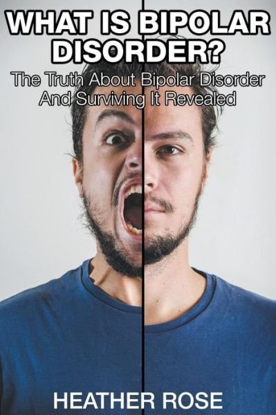 Cover for Heather Rose · What is Bipolar Disorder: the Truth About Bipolar Disorder and Surviving It Revealed (Paperback Book) (2014)