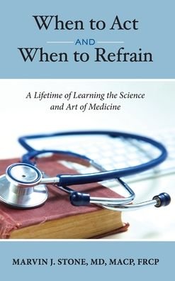 Cover for Marvin J Stone · When to Act and When to Refrain: A Lifetime of Learning the Science and Art of Medicine (Hardcover Book) [Revised edition] (2020)