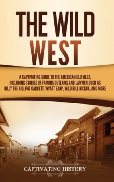 Cover for Captivating History · The Wild West: A Captivating Guide to the American Old West, Including Stories of Famous Outlaws and Lawmen Such as Billy the Kid, Pat Garrett, Wyatt Earp, Wild Bill Hickok, and More (Innbunden bok) (2021)