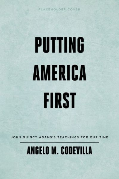 Cover for Angelo M. Codevilla · Putting America First: John Quincy Adams's Teachings for Our Time (Hardcover Book) (2021)