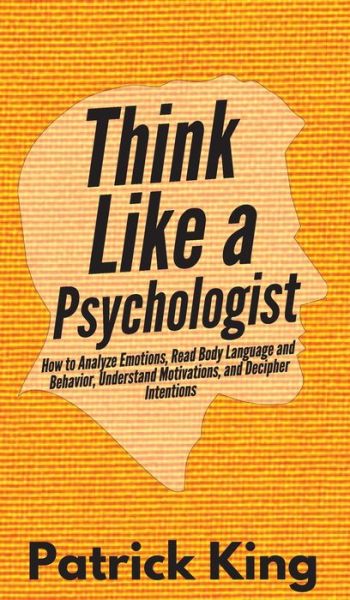 Cover for Patrick King · Think Like a Psychologist: How to Analyze Emotions, Read Body Language and Behavior, Understand Motivations, and Decipher Intentions (Inbunden Bok) (2019)