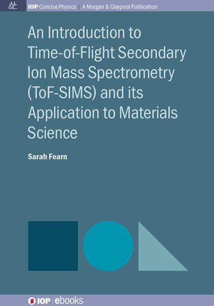 Cover for Sarah Fearn · An Introduction to Time-of-Flight Secondary Ion Mass Spectrometry (ToF-SIMS) and its Application to Materials Science - IOP Concise Physics (Paperback Book) (2015)