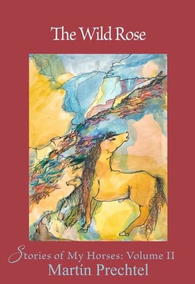 Cover for Martin Prechtel · The Wild Rose Volume 2: Stories of My Horses - Stories of My Horses (Hardcover Book) (2022)