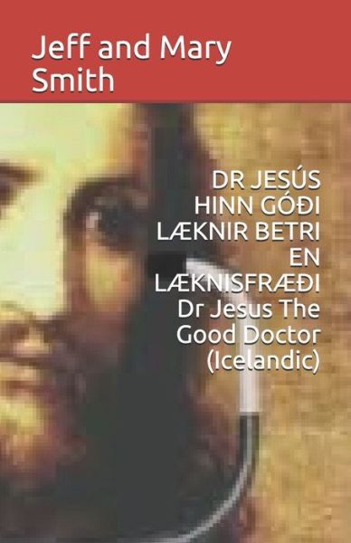 DR JESÚS HINN GÓÐI LÆKNIR BETRI EN LÆKNISFRÆÐI Dr Jesus The Good Doctor - Jeff and Mary Smith - Livres - Independently Published - 9781708490249 - 14 novembre 2019