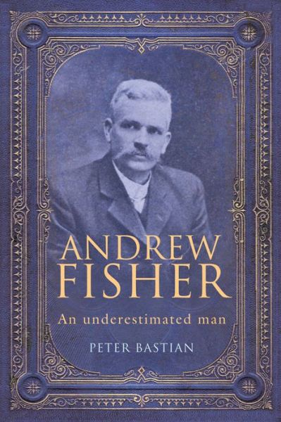 Cover for Peter Bastian · Andrew Fisher: an Underestimated Man (Paperback Book) (2015)