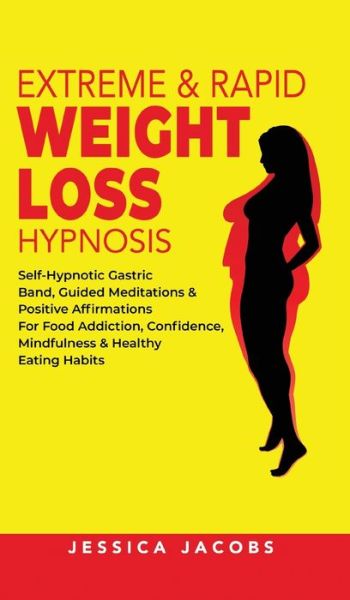 Cover for Jessica Jacobs · Extreme &amp; Rapid Weight Loss Hypnosis: Self-Hypnotic Gastric Band, Guided Meditations &amp; Positive Affirmations for Food Addiction, Confidence, Mindfulness &amp; Healthy Eating Habits (Inbunden Bok) (2021)