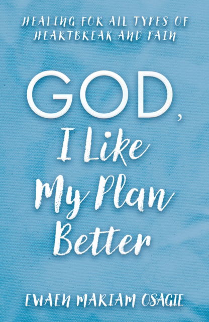Cover for Ewaen Mariam Osagie · God, I Like My Plan Better: Healing for All Types of Heartbreak and Pain (Paperback Book) (2024)