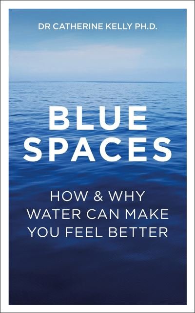 Cover for Dr Catherine Kelly · Blue Spaces: How and Why Water Can Make You Feel Better (Paperback Book) (2021)