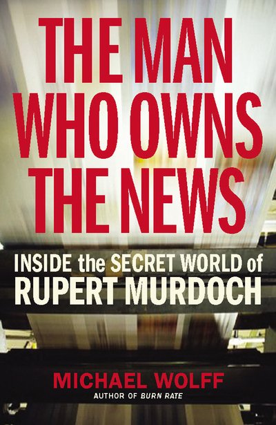The Man Who Owns the News: Inside the Secret World of Rupert Murdoch - Michael Wolff - Kirjat - Vintage Publishing - 9781847920249 - torstai 4. joulukuuta 2008