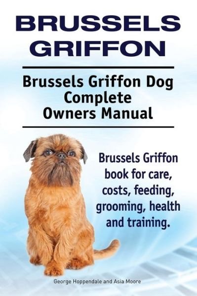 Cover for Asia Moore · Brussels Griffon. Brussels Griffon Dog Complete Owners Manual. Brussels Griffon Book for Care, Costs, Feeding, Grooming, Health and Training. (Paperback Bog) (2015)