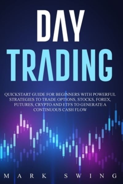 Cover for Mark Swing · Day Trading: Quickstart Guide for Beginners with Powerful Strategies to Trade Options, Stocks, Forex, Futures, Crypto and ETFs to Generate a Continuous Cash Flow (Pocketbok) (2021)