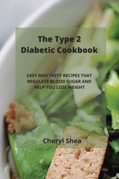 The Type 2 Diabetic Cookbook: Easy and Tasty Recipes That Regulate Blood Sugar and Help You Lose Weight - Cheryl Shea - Books - Cheryl Shea - 9781914435249 - March 18, 2021