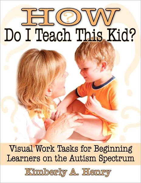 Cover for Kimberly A. Henry · How Do I Teach This Kid?: Visual Work Tasks for Beginning Learners on the Autism Spectrum (Paperback Book) (2005)