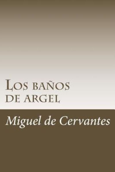 Los banos de argel - Miguel de Cervantes - Bøker - Createspace Independent Publishing Platf - 9781987536249 - 3. april 2018