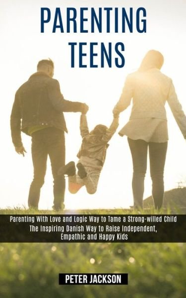 Cover for Peter Jackson · Parenting Teens: Parenting With Love and Logic Way to Tame a Strong-willed Child (The Inspiring Danish Way to Raise Independent, Empathic and Happy Kids) (Paperback Bog) (2020)
