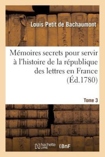 Cover for Louis Petit De Bachaumont · Memoires Secrets Pour Servir A l'Histoire de la Republique Des Lettres En France Tome 3 (Paperback Book) (2016)