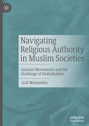 Cover for Asif Mohiuddin · Navigating Religious Authority in Muslim Societies: Islamist Movements and the Challenge of Globalisation (Hardcover Book) [2023 edition] (2023)