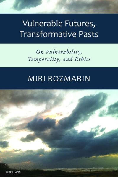 Vulnerable Futures, Transformative Pasts: On Vulnerability, Temporality, and Ethics - Miri Rozmarin - Books - Peter Lang AG, Internationaler Verlag de - 9783034322249 - February 28, 2017