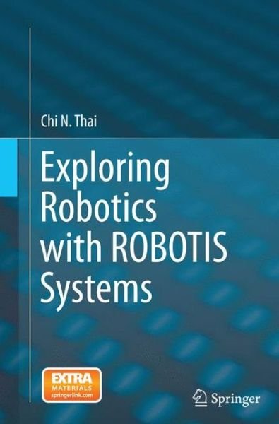 Cover for Chi N. Thai · Exploring Robotics with ROBOTIS Systems (Paperback Book) [Softcover reprint of the original 1st ed. 2015 edition] (2016)