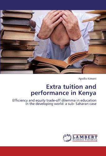 Extra Tuition and Performance in Kenya: Efficiency and Equity Trade-off Dilemma in Education in the Developing World: a Sub- Saharan Case - Apollo Kimani - Books - LAP LAMBERT Academic Publishing - 9783659112249 - May 14, 2012
