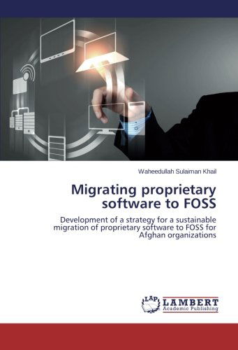 Cover for Waheedullah Sulaiman Khail · Migrating Proprietary Software to Foss: Development of a Strategy for a Sustainable Migration of Proprietary Software to Foss for Afghan Organizations (Pocketbok) (2014)