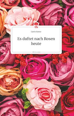 Cover for Catrin Kutter · Es duftet nach Rosen heute. Life is a Story - story.one (Hardcover Book) (2021)