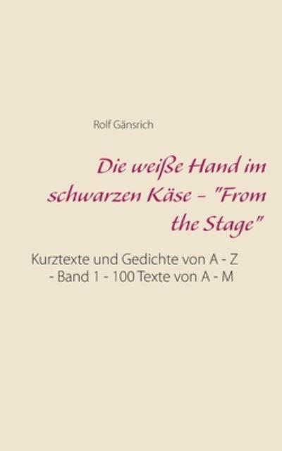 Cover for Rolf Gansrich · Die weisse Hand im schwarzen Kase - From the Stage: Kurztexte und Gedichte von A - Z - Band 1 - 100 Texte von A - M (Paperback Book) (2020)