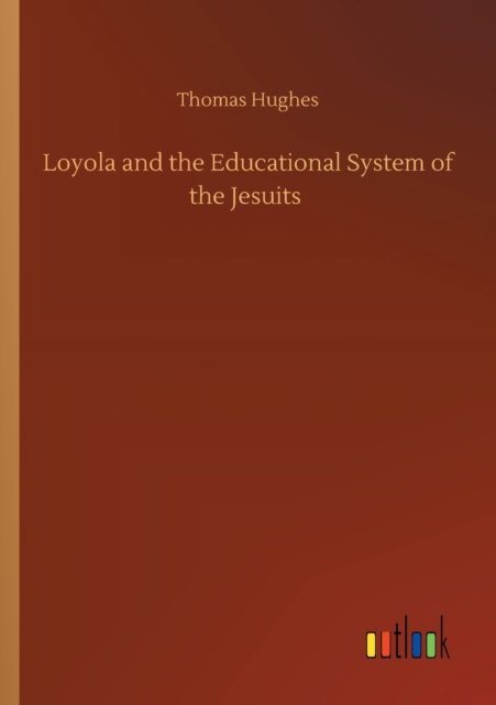 Loyola and the Educational System of the Jesuits - Thomas Hughes - Livros - Outlook Verlag - 9783752341249 - 25 de julho de 2020