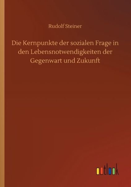 Die Kernpunkte der sozialen Frage in den Lebensnotwendigkeiten der Gegenwart und Zukunft - Rudolf Steiner - Books - Outlook Verlag - 9783752424249 - July 16, 2020