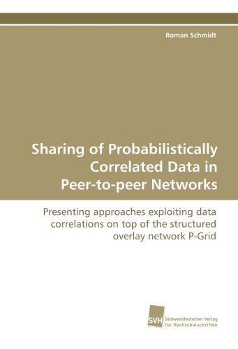 Cover for Roman Schmidt · Sharing of Probabilistically Correlated Data in Peer-to-peer Networks: Presenting Approaches Exploiting Data Correlations on Top of the Structured Overlay Network P-grid (Paperback Book) (2009)