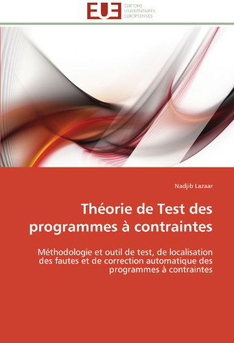 Cover for Nadjib Lazaar · Théorie De Test Des Programmes À Contraintes: Méthodologie et Outil De Test, De Localisation Des Fautes et De Correction Automatique Des Programmes À Contraintes (Paperback Book) [French edition] (2018)