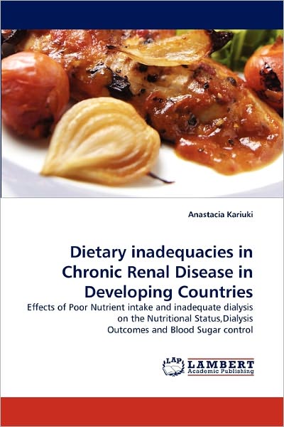 Cover for Anastacia Kariuki · Dietary Inadequacies in Chronic Renal Disease in Developing Countries: Effects of Poor Nutrient Intake and Inadequate Dialysis on the Nutritional Status,dialysis Outcomes and Blood Sugar Control (Paperback Book) (2011)