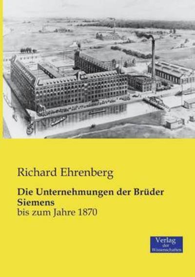 Cover for Richard Ehrenberg · Die Unternehmungen der Bruder Siemens: bis zum Jahre 1870 (Taschenbuch) (2019)