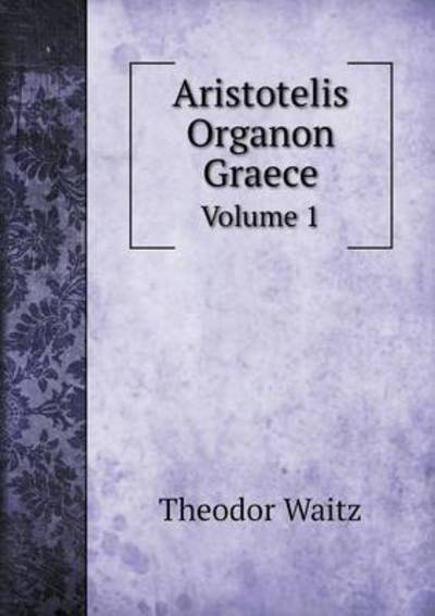 Cover for Theodor Waitz · Aristotelis Organon Graece Volume 1 (Paperback Book) [Ancient Greek edition] (2014)