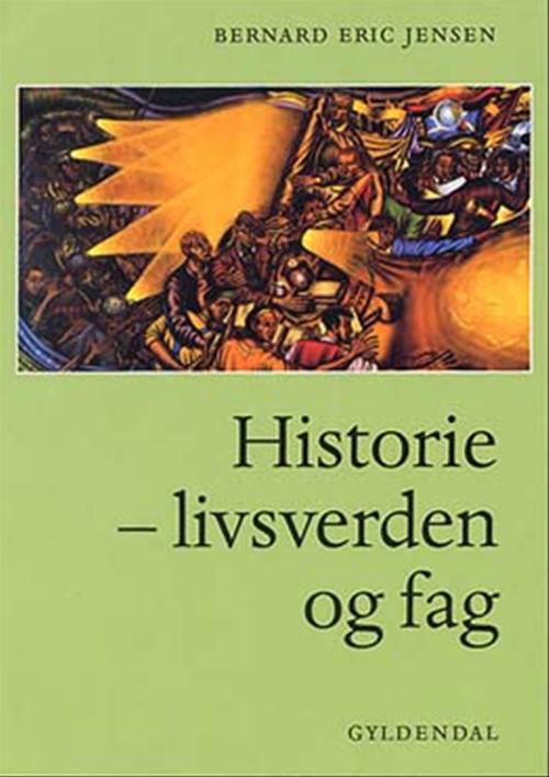 Historie - livsverden og fag - Bernard Eric Jensen - Bøger - Gyldendal - 9788700457249 - 12. maj 2003