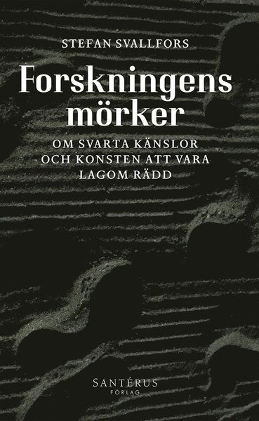 Forskningens mörker: Om svarta känslor och konsten att vara lagom rädd - Stefan Svallfors - Books - Santérus Förlag - 9789173591249 - March 2, 2018