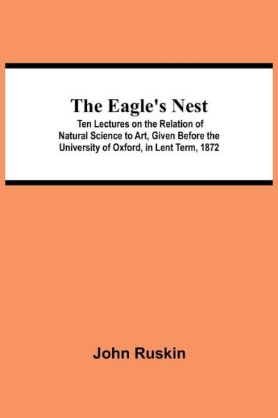 Cover for John Ruskin · The Eagle's Nest; Ten Lectures on the Relation of Natural Science to Art, Given Before the University of Oxford, in Lent Term, 1872 (Taschenbuch) (2021)