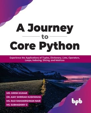 Cover for Mr. Girish Kumar Dr. Ajay Shriram Kushwah · A Journey to Core Python: Experience the Applications of Tuples, Dictionary, Lists, Operators, Loops, Indexing, Slicing, and Matrices (Paperback Book) (2022)
