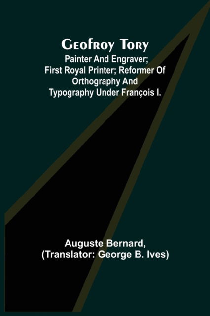 Cover for Auguste Bernard · Geofroy Tory; Painter and engraver; first royal printer; reformer of orthography and typography under Franois I. (Paperback Book) (2021)