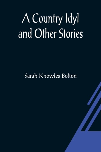 Cover for Sarah Knowles Bolton · A Country Idyl and Other Stories (Paperback Book) (2021)