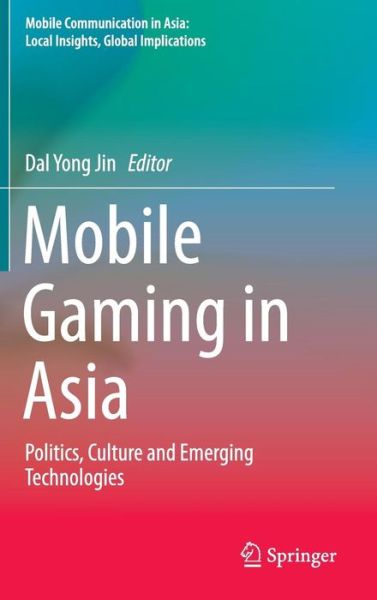 Mobile Gaming in Asia: Politics, Culture and Emerging Technologies - Mobile Communication in Asia: Local Insights, Global Implications (Hardcover Book) [1st ed. 2017 edition] (2016)