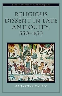 Cover for Kahlos, Maijastina (University researcher and Docent of Latin language and Roman literature, University researcher and Docent of Latin language and Roman literature, University of Helsinki) · Religious Dissent in Late Antiquity, 350-450 - Oxford Studies in Late Antiquity (Hardcover Book) (2019)