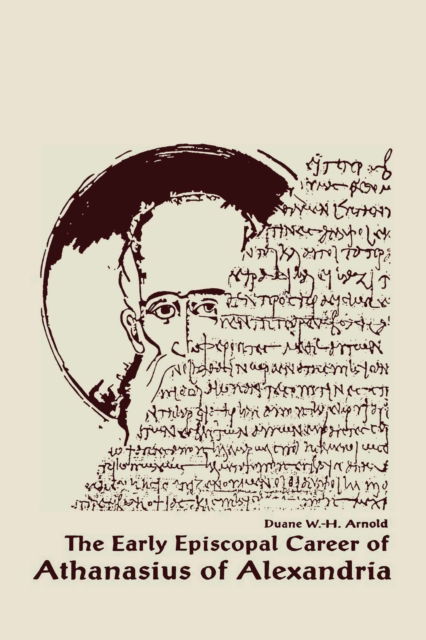 Cover for Duane W. H. Arnold · The Early Episcopal Career of Athanasius of Alexandria - Christianity and Judaism in Antiquity (Hardcover Book) (1991)