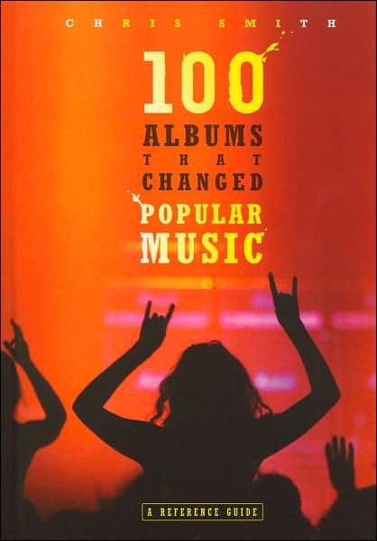 100 Albums That Changed Popular Music: A Reference Guide - Chris Smith - Books - Bloomsbury Publishing Plc - 9780313338250 - December 30, 2006