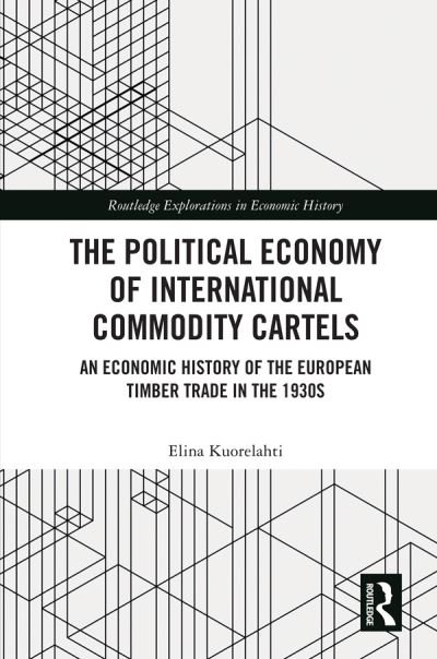 Cover for Kuorelahti, Elina (University of Helsinki) · The Political Economy of International Commodity Cartels: An Economic History of the European Timber Trade in the 1930s - Routledge Explorations in Economic History (Paperback Book) (2022)