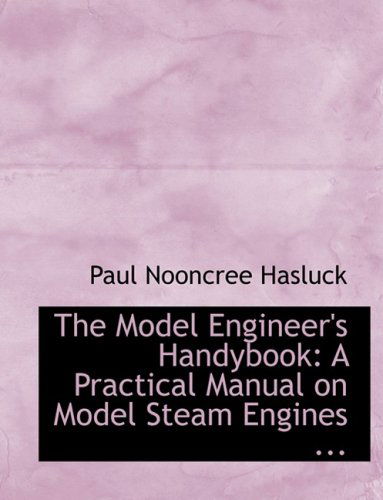 The Model Engineer's Handybook: a Practical Manual on Model Steam Engines ... - Paul Nooncree Hasluck - Books - BiblioLife - 9780554601250 - August 20, 2008