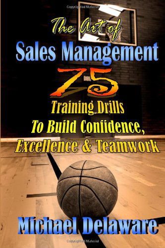 Cover for Michael Delaware · The Art of Sales Management: 75 Training Drills to Build Confidence, Excellence &amp; Teamwork (Volume 3) (Paperback Book) [1st edition] (2013)