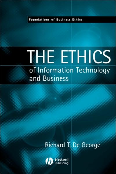 The Ethics of Information Technology and Business - Foundations of Business Ethics - De George, Richard T. (University of Kansas) - Books - John Wiley and Sons Ltd - 9780631214250 - November 18, 2002