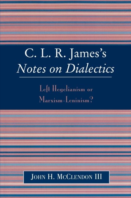 CLR James's Notes on Dialectics: Left Hegelianism or Marxism-Leninism? - McClendon, John H., III - Books - Lexington Books - 9780739109250 - December 7, 2004